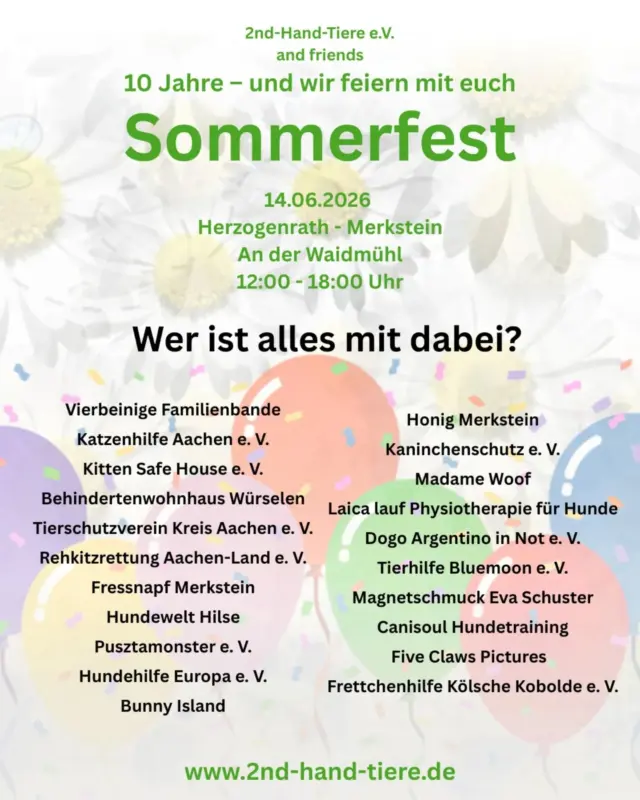 Immer wieder sonntags (heute mal am Dienstag 😉) informieren wir Euch über Themen, die uns aktuell besonders beschäftigen.

🎉 Unser Sommerfest rückt immer näher! 🐾

10 Jahre 2nd Hand Tiere e.V. – und wir feiern mit Euch! 💚

📅 14.06.2026
🕛 12–18 Uhr
📍 Herzogenrath-Merkstein, An der Waidmühl

… und mit dabei sind unter anderem folgende Vereine oder Anbieter:

Vierbeinige Familienbande
Katzenhilfe Aachen e. V.
Kitten Safe House e. V.
Behindertenwohnhaus Würselen
Tierschutzverein Kreis Aachen e. V.
Rehkitzrettung Aachen-Land e. V.
Fressnapf Merkstein
Hundewelt Hilse
Pusztamonster e. V.
Hundehilfe Europa e. V.
Bunny Island
Honig Merkstein
Kaninchenschutz e. V.
Madame Woof
Laica lauf Physiotherapie für Hunde
Dogo Argentino in Not e. V.
Tierhilfe Bluemoon e. V.
Magnetschmuck Eva Schuster
Canisoul Hundetraining
Five Claws Pictures 
Frettchenhilfe Kölsche Kobolde e. V.

Wir freuen uns auf Euch und hoffen, einen schönen Tag mit Euch als Besuchern verbringen zu können und auf regen Austausch mit allen teilnehmenden Ausstellern ☀️🐾☺️

#sommerfest
#tierschutz
#2ndhandtiere
#jubiläum
#herzogenrath
merkstein
gemeinsamfürtiere
tierliebe
immerwiedersonntags