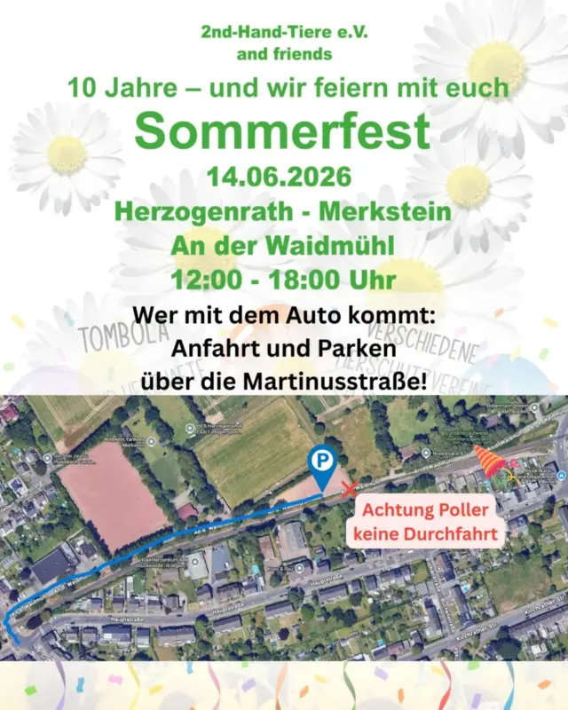 🚗 Hinweis zur Anfahrt und zum Parken beim Sommerfest

Wenn du mit dem Auto anreist, nutze bitte die Zufahrt über die Martinusstraße.

Eine Anfahrt über die Flößerstraße ist leider nicht möglich, da die Straße „An der Waidmühl“ in Richtung Sportplatz durch Poller gesperrt ist. Dort gibt es keine Durchfahrt zum Parkplatz.

📍 Für dein Navi:
An der Waidmühl, Herzogenrath-Merkstein

👉 Bitte über die Martinusstraße anfahren, dann erreichst du den Parkplatz problemlos.

Vor Ort ist die Laufrichtung von beiden Seiten zusätzlich ausgeschildert. 

Wir freuen uns auf deinen Besuch beim Sommerfest von 2nd-Hand-Tiere e.V. 🐾